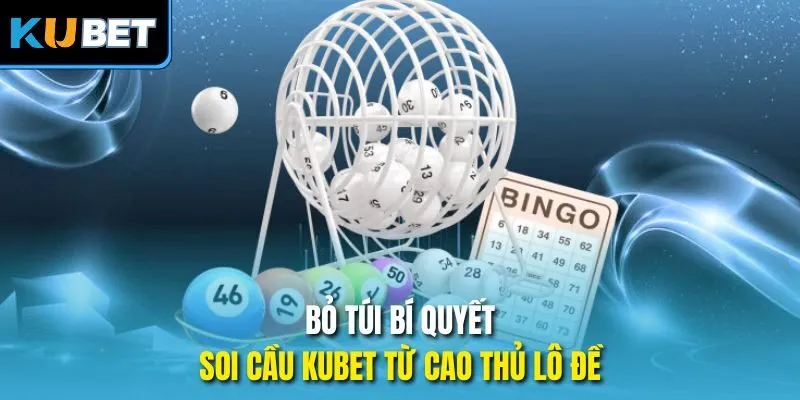 Bỏ túi bí quyết soi cầu Kubet từ cao thủ lô đề
