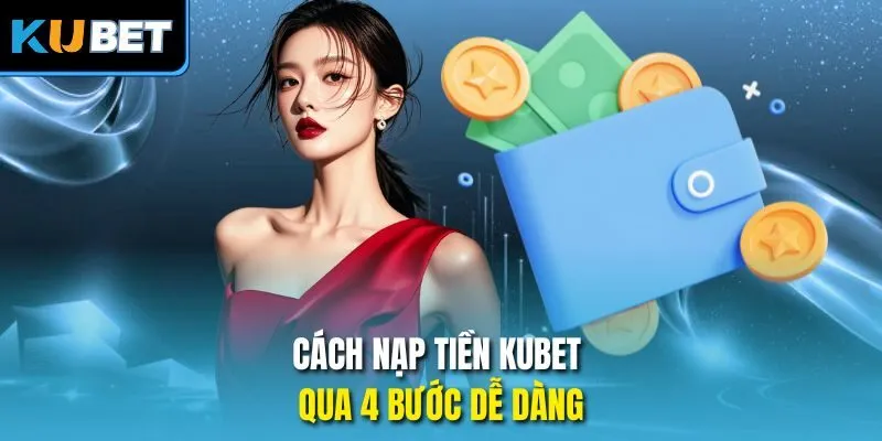 Cách nạp tiền Kubet qua 4 bước dễ dàng