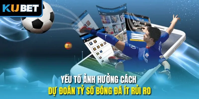 Yếu tố ảnh hưởng cách dự đoán tỷ số bóng đá ít rủi ro
